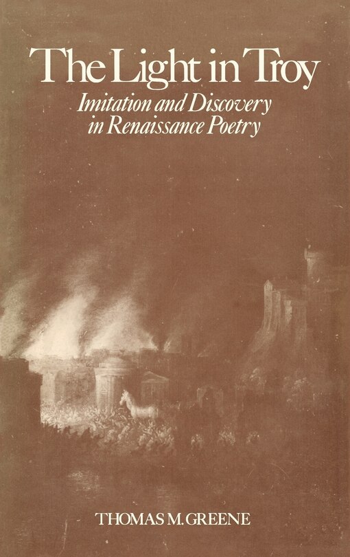 The Light In Troy: Imitation And Discovery In Renaissance Poetry