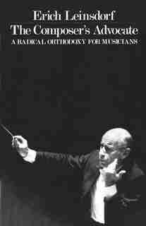 Composer's Advocate: A Radical Orthodoxy for Musicans by Erich Leinsdorf
