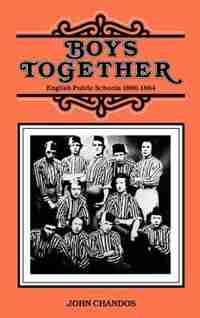 Boys Together: English Public Schools 1800-1864 by John Chandos