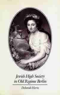 Jewish High Society in Old Regime Berlin by Deborah Hertz
