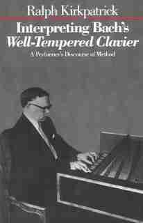 Interpreting Bach's Well-Tempered Clavier: A Performer`s Discourse of Method by Ralph Kirkpatrick