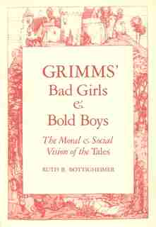 Grimms` Bad Girls and Bold Boys: The Moral and Social Vision of the Tales by Ruth B. Bottigheimer