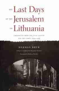 The Last Days of the Jerusalem of Lithuania: Chronicles from the Vilna Ghetto and the Camps, 1939-1944 by Herman Kruk