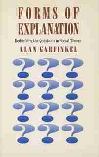 Forms of Explanation: Rethinking the Questions in Social Theory by Alan Garfinkel