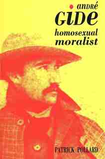 Andre Gide: The Homosexual Moralist by Patrick Pollard