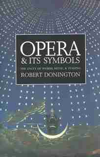 Opera and Its Symbols: The Unity of Words, Music and Staging by Robert Donington