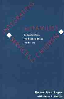 Integrating Services for Children and Families: Understanding the Past to Shape the Future by Sharon Lynn Kagan