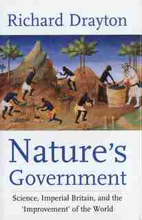 Nature's Government: Science, Imperial Britain And The 'improvement' Of The World by Richard Drayton
