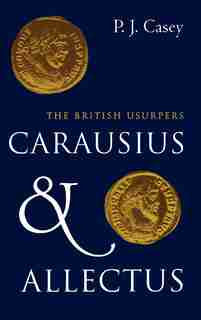 Carausius and Allectus: The British Usurpers by P. J. Casey