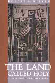 The Land Called Holy: Palestine in Christian History and Thought by Robert Louis Wilken