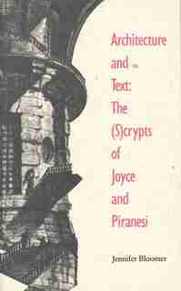 Architecture And The Text: The (s)crypts Of Joyce And Piranesi by Jennifer Bloomer