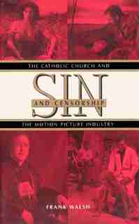 Sin and Censorship: The Catholic Church and the Motion Picture Industry by Frank Walsh