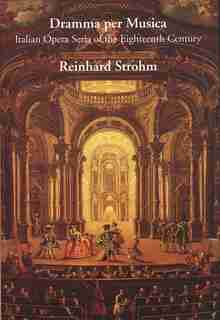 Dramma per Musica: Italian Opera Seria of the Eighteenth Century by Reinhard Strohm
