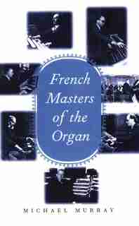 French Masters of the Organ: Saint-saëns, Franck, Widor, Vierne, Dupré, Langlais, Messiaen by Michael Murray