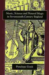 Music, Science, and Natural Magic in Seventeenth-Century England by Penelope Gouk