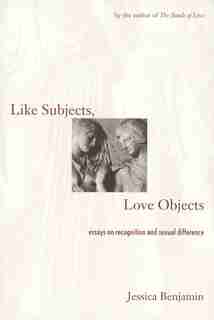 Like Subjects, Love Objects: Essays on Recognition and Sexual Difference by Jessica Benjamin
