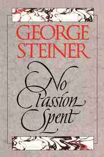 No Passion Spent: Essays 1978-1995 by George Steiner