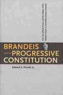 Brandeis and the Progressive Constitution: Erie, the Judicial Power, and the Politics of the Federal Courts in Twentieth-Century America by Edward A. Purcell