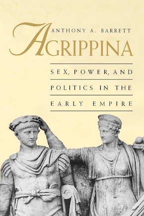 Agrippina: Sex, Power, and Politics in the Early Empire