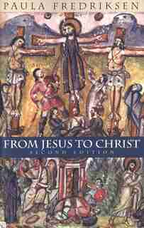 From Jesus to Christ: The Origins Of The New Testament Images Of Christ by Paula Fredriksen