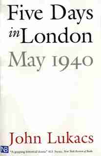 Five Days In London, May 1940: May-40 by John Lukacs