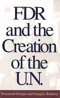 FDR and the Creation of the U.N. by Townsend Hoopes