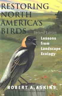 Restoring North America's Birds: Lessons from Landscape Ecology by Robert A. Askins