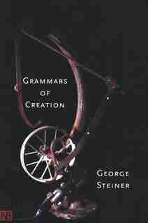 Grammars of Creation by George Steiner