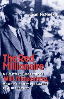 The Red Millionaire: A Political Biography of Willy Münzenberg, Moscow’s Secret Propaganda Tsar in the West