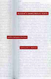 Russia's Dangerous Texts: Politics Between The Lines by Kathleen F. Parthé