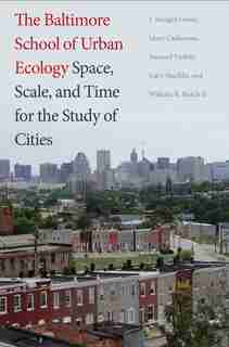 The Baltimore School Of Urban Ecology: Space, Scale, And Time For The Study Of Cities by J. Morgan Grove