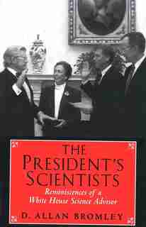 The President's Scientists: Reminiscences of a White House Science Advisor by D. Allan Bromley