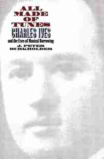 All Made of Tunes: Charles Ives and the Uses of Musical Borrowing by J. Peter Burkholder