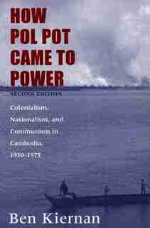 How Pol Pot Came To Power: Colonialism, Nationalism, And Communism In Cambodia, 1930-1975 by BEN KIERNAN