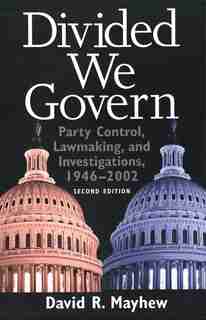 Divided We Govern: Party Control, Lawmaking, and Investigations, 1946-2002, Second Edition by David R. Mayhew