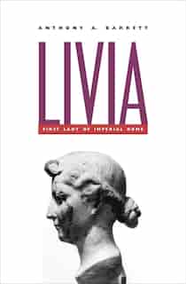 Livia: First Lady Of Imperial Rome by Anthony A. Barrett