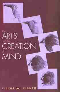 The Arts And The Creation Of Mind by Elliot W. Eisner