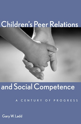 Children’s Peer Relations and Social Competence: A Century of Progress