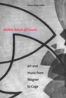 Visible Deeds of Music: Art and Music from Wagner to Cage by Simon Shaw-Miller