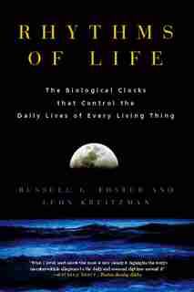 Rhythms of Life: The Biological Clocks that Control the Daily Lives of Every Living Thing by Russell G. Foster
