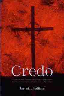 Credo: Historical and Theological Guide to Creeds and Confessions of Faith in the Christian Tradition by Jaroslav Pelikan