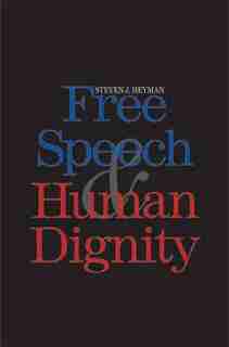 Free Speech and Human Dignity by Steven J. Heyman