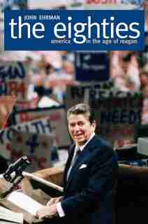 Eighties: America in the Age of Reagan by John Ehrman