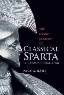 The Grand Strategy Of Classical Sparta: The Persian Challenge by Paul Anthony Rahe