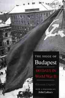 The Siege of Budapest: One Hundred Days in World War II by Krisztián Ungváry