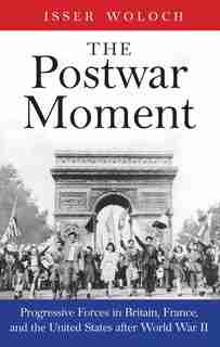 POSTWAR MOMENT: Progressive Forces In Britain, France, And The United States After World War Ii by Isser Woloch