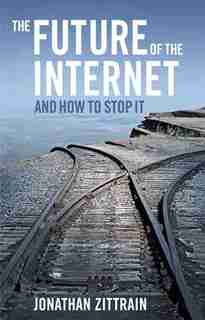The Future of the Internet--and How to Stop It by Jonathan Zittrain