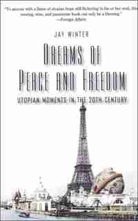 Dreams of Peace and Freedom: Utopian Moments in the Twentieth Century by Jay Winter