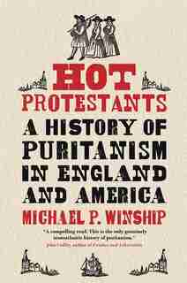 Hot Protestants: A History Of Puritanism In England And America by Michael P. Winship