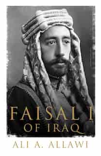 Faisal I Of Iraq by Ali A. Allawi